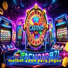 melhor xeon para jogos